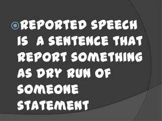 Reported  speech
is a sentence that
report something
as dry run of
someone
statement
 