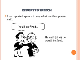 REPORTED SPEECH
   Use reported speech to say what another person
    said.

            You’ll be fired…


                                 He said (that) he
                                 would be fired.
 