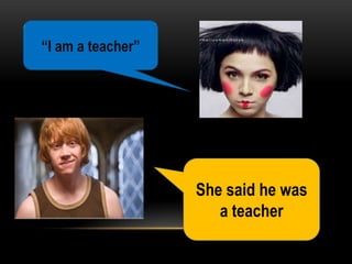 “I am a teacher”




                   She said he was
                      a teacher
 