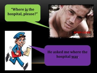“Where is the
hospital, please?”




                     He asked me where the
                          hospital was.
 