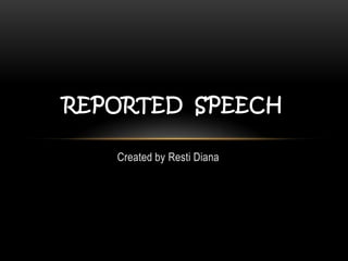 REPORTED SPEECH

   Created by Resti Diana
 