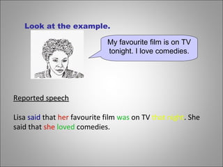 My favourite film is on TV
tonight. I love comedies.
Reported speechReported speech
Lisa said that her favourite film was on TV that night. She
said that she loved comedies.
Look at the example.
 