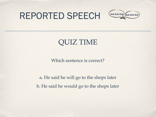 REPORTED SPEECH                         BLAH, BLAH, BLAH   BLAH, BLAH, BLAH




             QUIZ TIME

          Which sentence is correct?


    a. He said he will go to the shops later
   b. He said he would go to the shops later
 