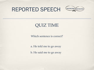 REPORTED SPEECH                   BLAH, BLAH, BLAH   BLAH, BLAH, BLAH




        QUIZ TIME

     Which sentence is correct?


     a. He told me to go away

     b. He said me to go away
 