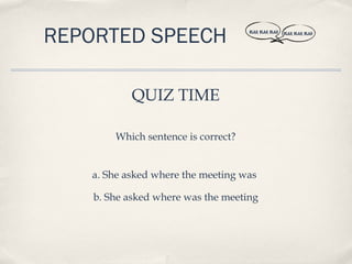 REPORTED SPEECH                      BLAH, BLAH, BLAH   BLAH, BLAH, BLAH




           QUIZ TIME

        Which sentence is correct?


   a. She asked where the meeting was

    b. She asked where was the meeting
 