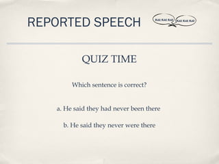 REPORTED SPEECH                      BLAH, BLAH, BLAH   BLAH, BLAH, BLAH




           QUIZ TIME

        Which sentence is correct?


   a. He said they had never been there

     b. He said they never were there
 