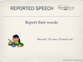REPORTED SPEECH                 BLAH, BLAH, BLAH   BLAH, BLAH, BLAH




     Report their words



           She said: “It’s easy. I’ll teach you”




                                         Flashcards from busyteacher.org
 
