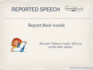 REPORTED SPEECH                BLAH, BLAH, BLAH   BLAH, BLAH, BLAH




     Report their words



          She said: “Dinner’s ready. Will you
                 set the table, please”




                                        Flashcards from busyteacher.org
 