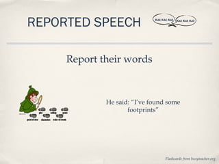 REPORTED SPEECH              BLAH, BLAH, BLAH   BLAH, BLAH, BLAH




     Report their words



             He said: “I’ve found some
                    footprints”




                                      Flashcards from busyteacher.org
 