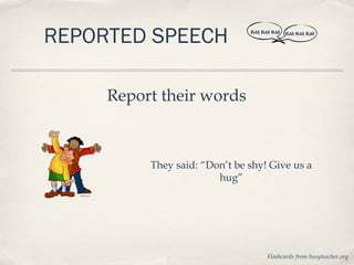 REPORTED SPEECH                BLAH, BLAH, BLAH   BLAH, BLAH, BLAH




     Report their words



          They said: “Don’t be shy! Give us a
                        hug”




                                        Flashcards from busyteacher.org
 