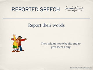 REPORTED SPEECH                BLAH, BLAH, BLAH   BLAH, BLAH, BLAH




     Report their words



           They told us not to be shy and to
                   give them a hug




                                        Flashcards from busyteacher.org
 