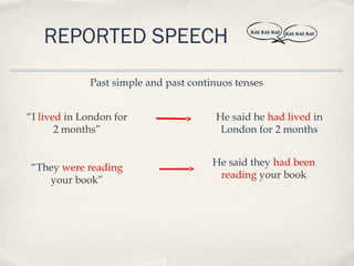 REPORTED SPEECH                             BLAH, BLAH, BLAH   BLAH, BLAH, BLAH




             Past simple and past continuos tenses


“I lived in London for                 He said he had lived in
       2 months”                        London for 2 months


                                       He said they had been
“They were reading
                                        reading your book
   your book”
 