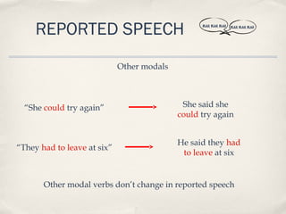REPORTED SPEECH                              BLAH, BLAH, BLAH   BLAH, BLAH, BLAH




                             Other modals



  “She could try again”                      She said she
                                            could try again


                                            He said they had
“They had to leave at six”
                                             to leave at six


       Other modal verbs don’t change in reported speech
 