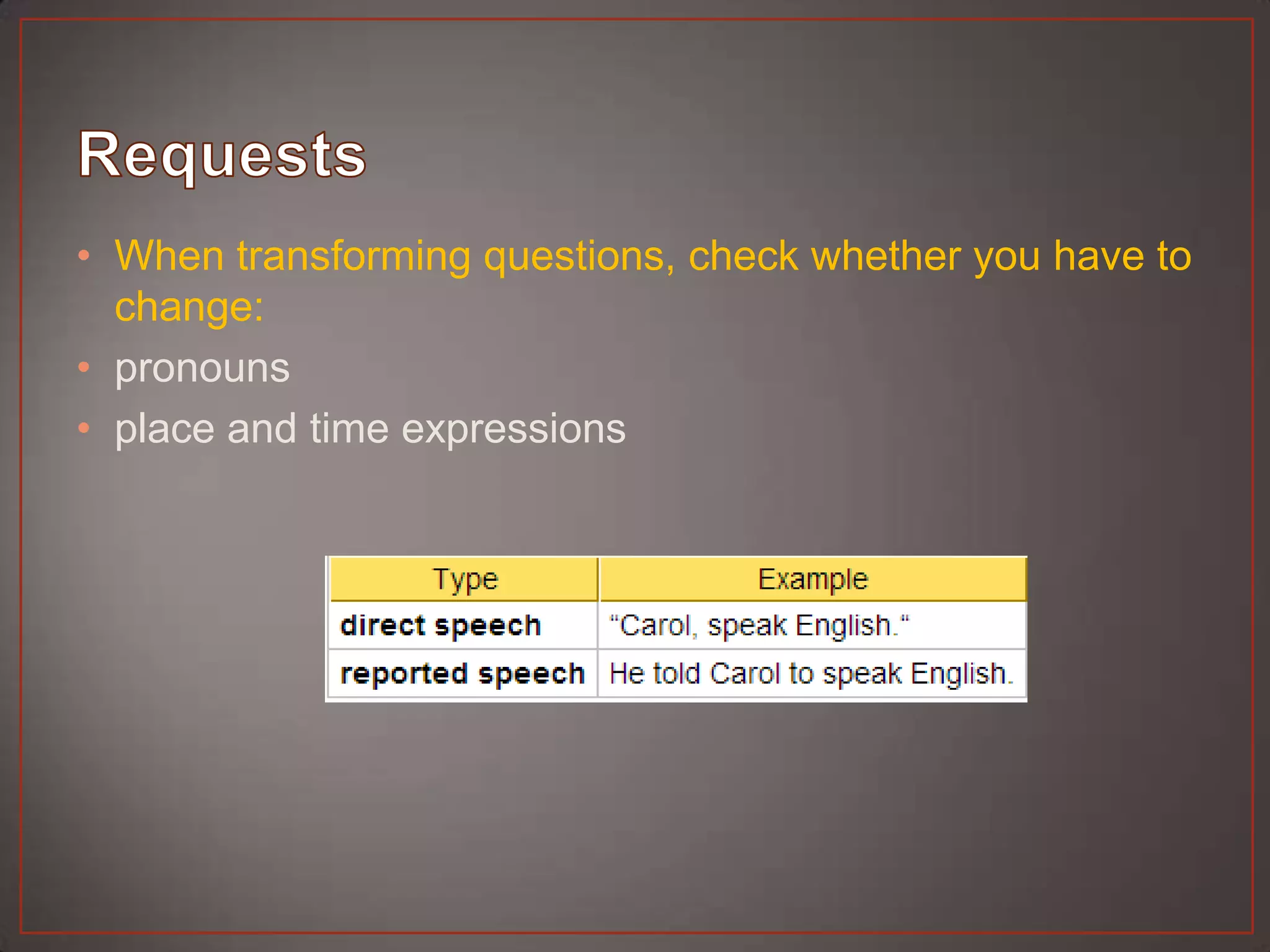 • When transforming questions, check whether you have to
  change:
• pronouns
• place and time expressions
 