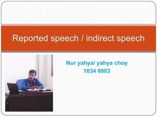 Nur yahya/ yahya choy
1034 0003
Reported speech / indirect speech
 