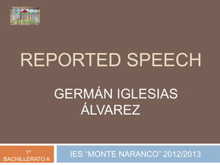 REPORTED SPEECH
IES “MONTE NARANCO” 2012/20131º
BACHILLERATO A
GERMÁN IGLESIAS
ÁLVAREZ
 