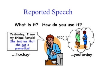 Reported Speech
What is it? How do you use it?
Yesterday, I saw
my friend Pamela!
She told me that
she got a
promotion!
 
