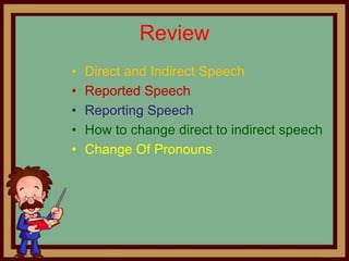 Review
•
•
•
•
•

Direct and Indirect Speech
Reported Speech
Reporting Speech
How to change direct to indirect speech
Change Of Pronouns

 