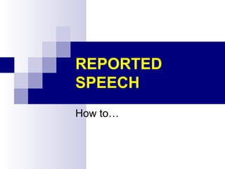 REPORTED
SPEECH
How to…

 