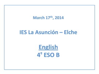 March 17th, 2014
IES La Asunción – Elche
English
4º ESO B
 