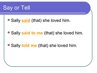 Say or Tell
Sally said (that) she loved him.
Sally said to me (that) she loved him.
Sally told me (that) she loved him.
 