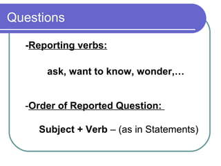 Questions
-Reporting verbs:
ask, want to know, wonder,…
-Order of Reported Question:
Subject + Verb – (as in Statements)
 
