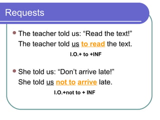 Requests
The teacher told us: “Read the text!”
The teacher told us to read the text.
I.O.+ to +INF
She told us: “Don’t arrive late!”
She told us not to arrive late.
I.O.+not to + INF
 