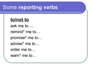 Some reporting verbs
to/not to
ask me to….
remind* me to…
promise* me to…
advise* me to…
order me to…
warn* me to…
 