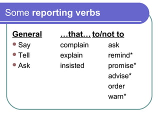 Some reporting verbs
General …that… to/not to
Say complain ask
Tell explain remind*
Ask insisted promise*
advise*
order
warn*
 