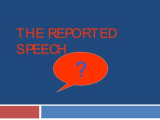 THE REPORTED
SPEECH
?
 