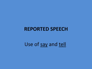 REPORTED SPEECH
Use of say and tell
 