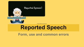 Reported Speech
Form, use and common errors
 