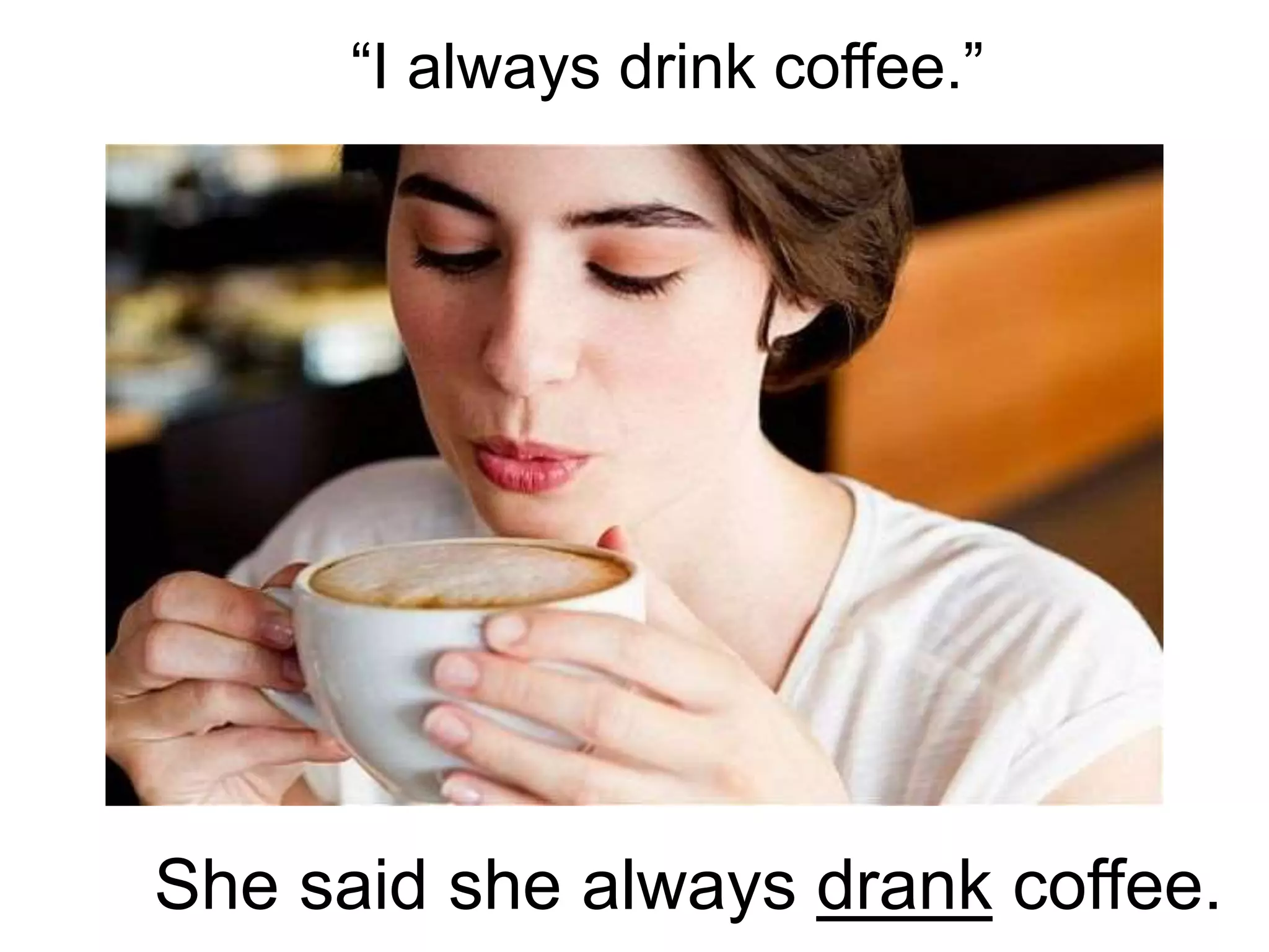 “I always drink coffee.”
She said she always drank coffee.
 