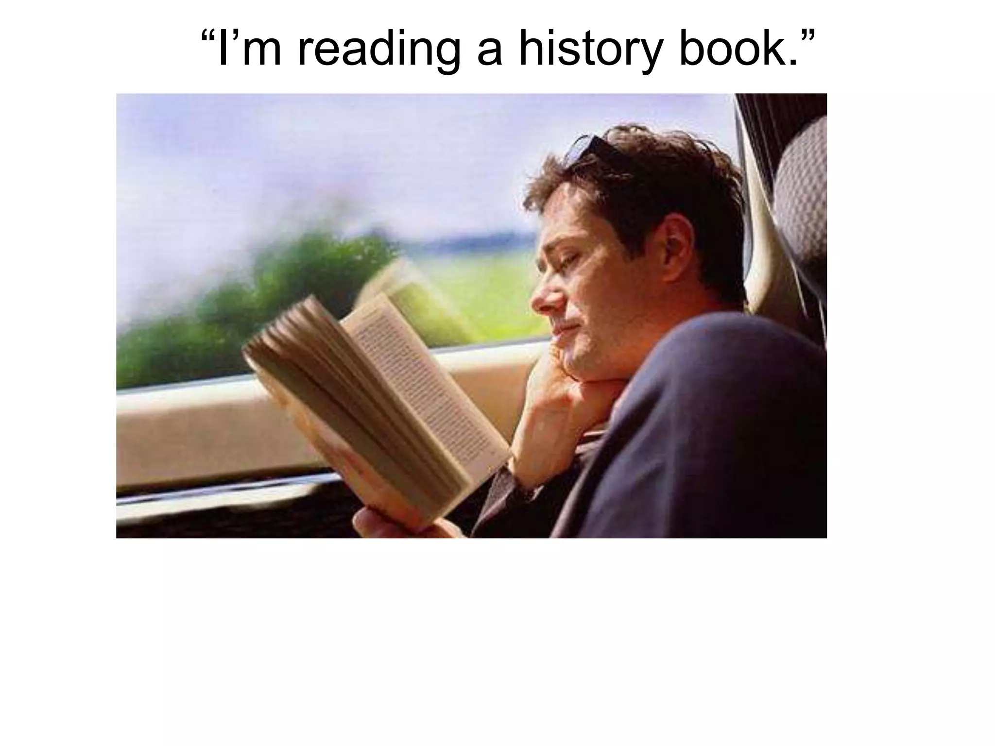 “I’m reading a history book.”
 