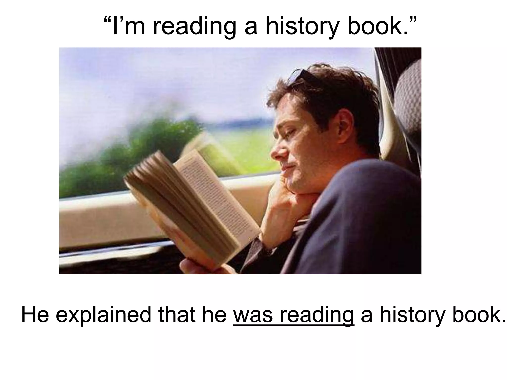 “I’m reading a history book.”
He explained that he was reading a history book.
 