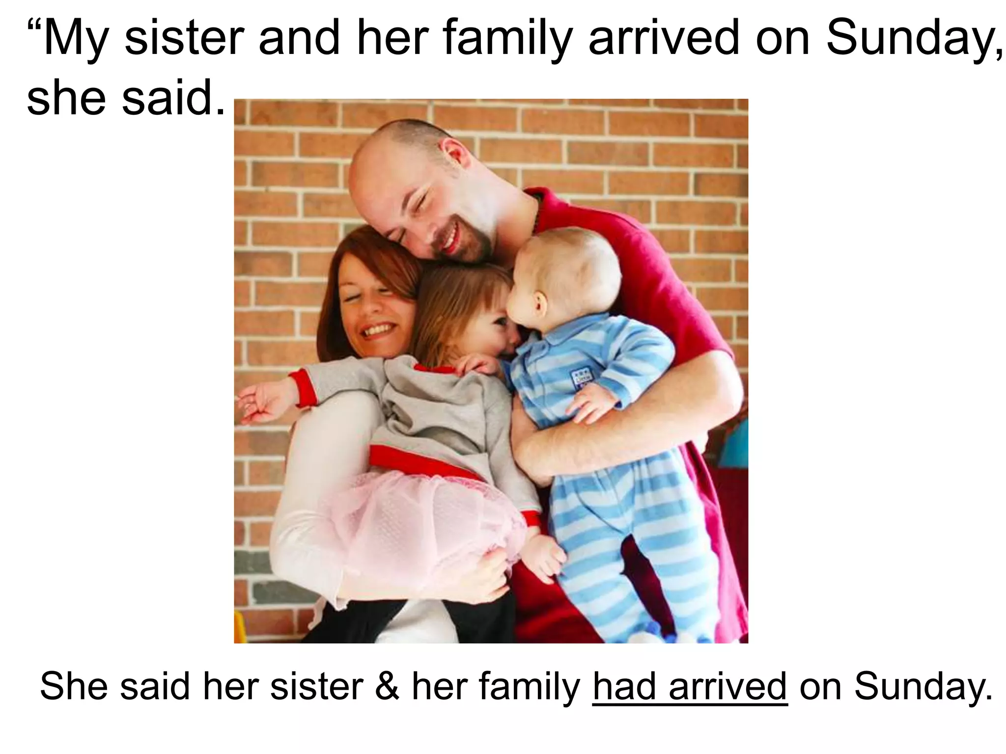 “My sister and her family arrived on Sunday,
she said.
She said her sister & her family had arrived on Sunday.
 