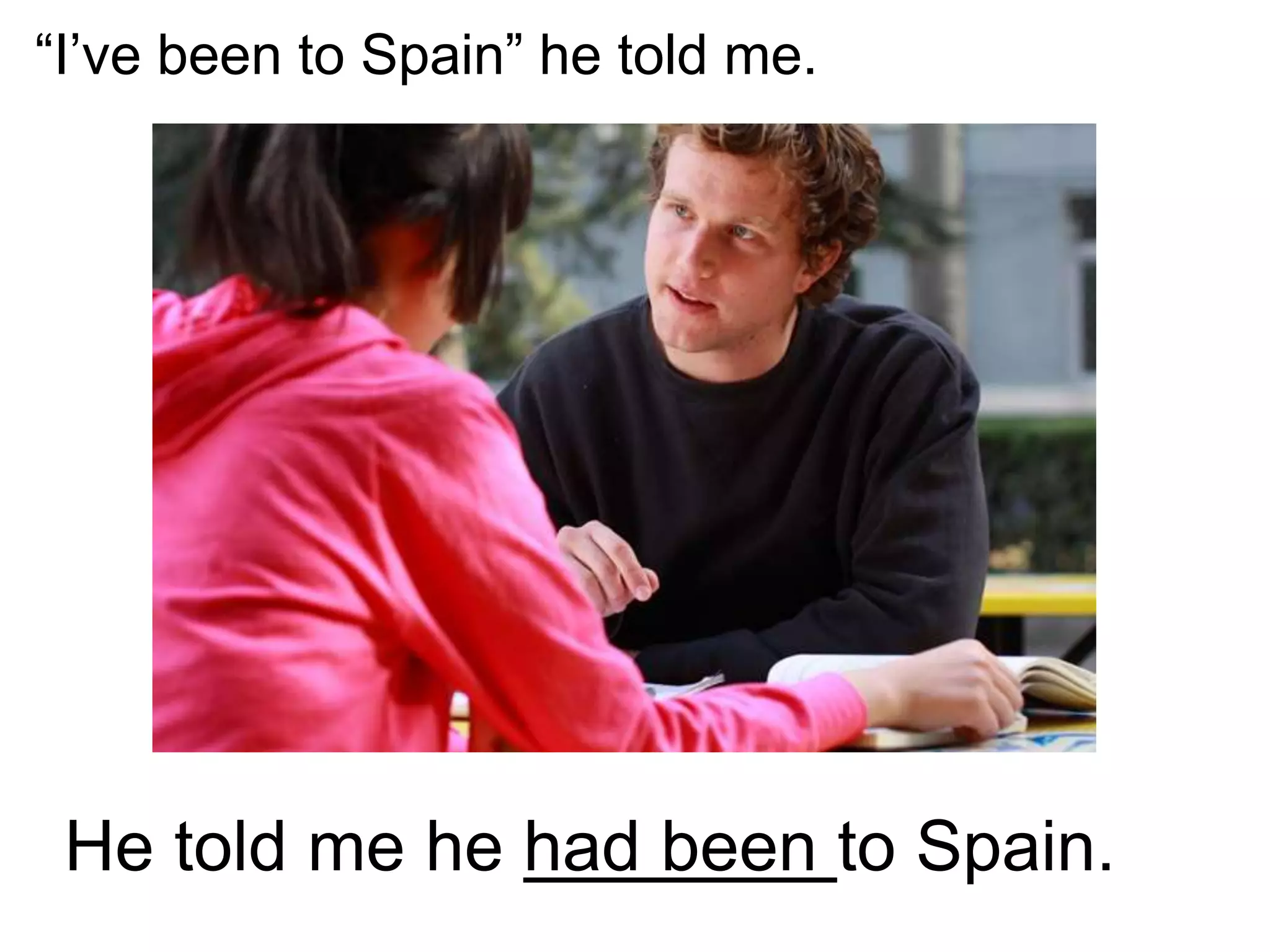 “I’ve been to Spain” he told me.
He told me he had been to Spain.
 
