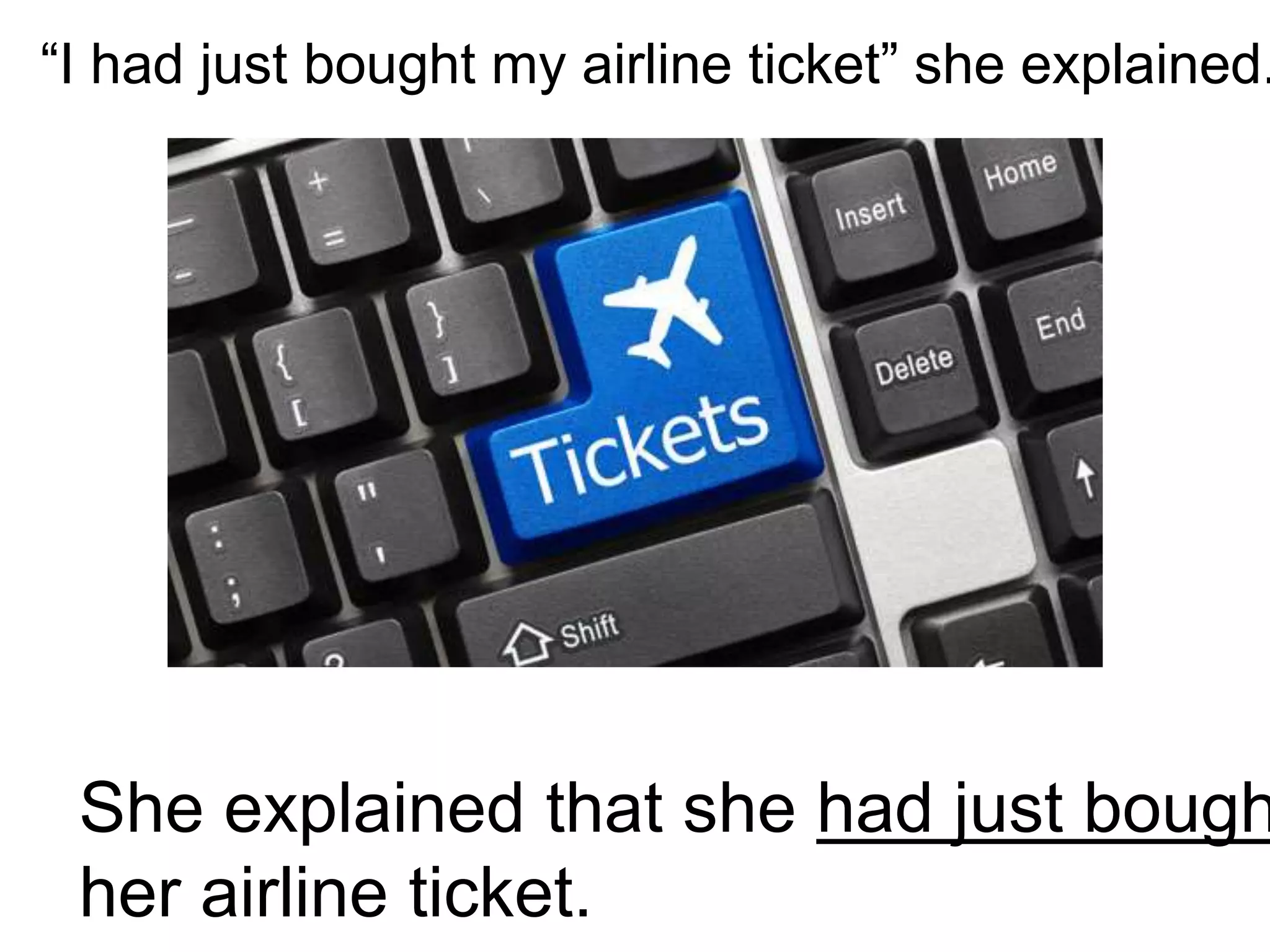 “I had just bought my airline ticket” she explained.
She explained that she had just bough
her airline ticket.
 