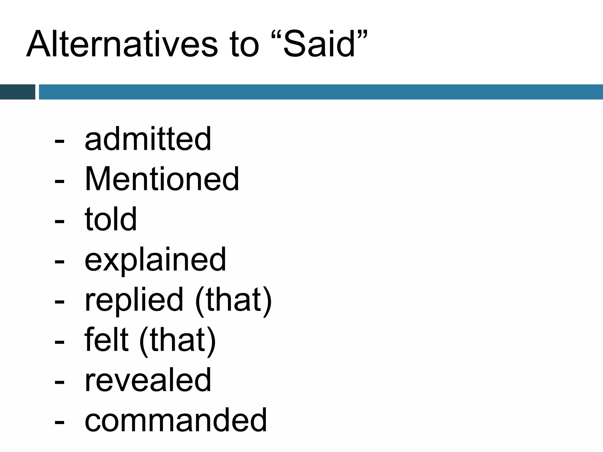 Alternatives to “Said”
- admitted
- Mentioned
- told
- explained
- replied (that)
- felt (that)
- revealed
- commanded
 