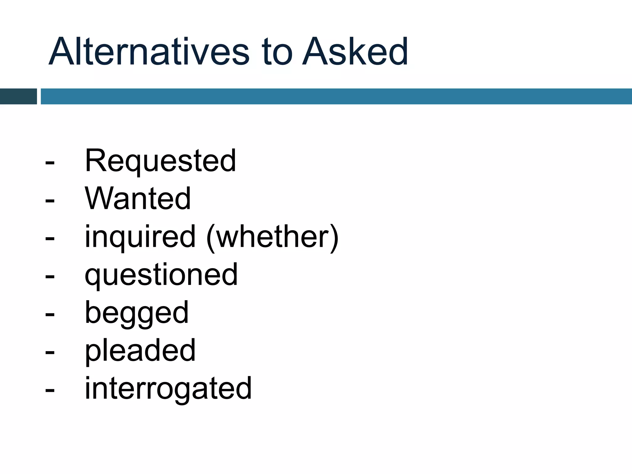 Alternatives to Asked
- Requested
- Wanted
- inquired (whether)
- questioned
- begged
- pleaded
- interrogated
 