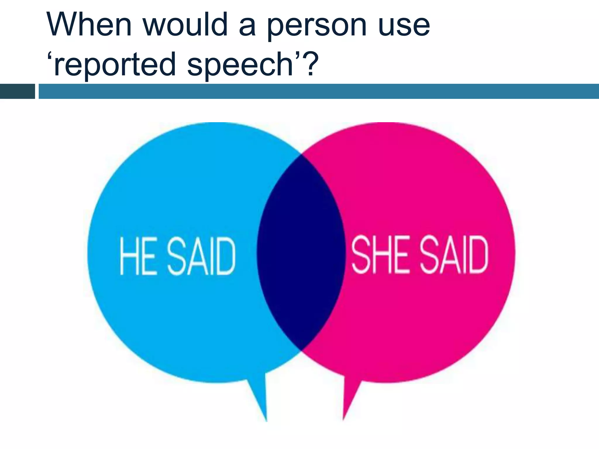 When would a person use
‘reported speech’?
 