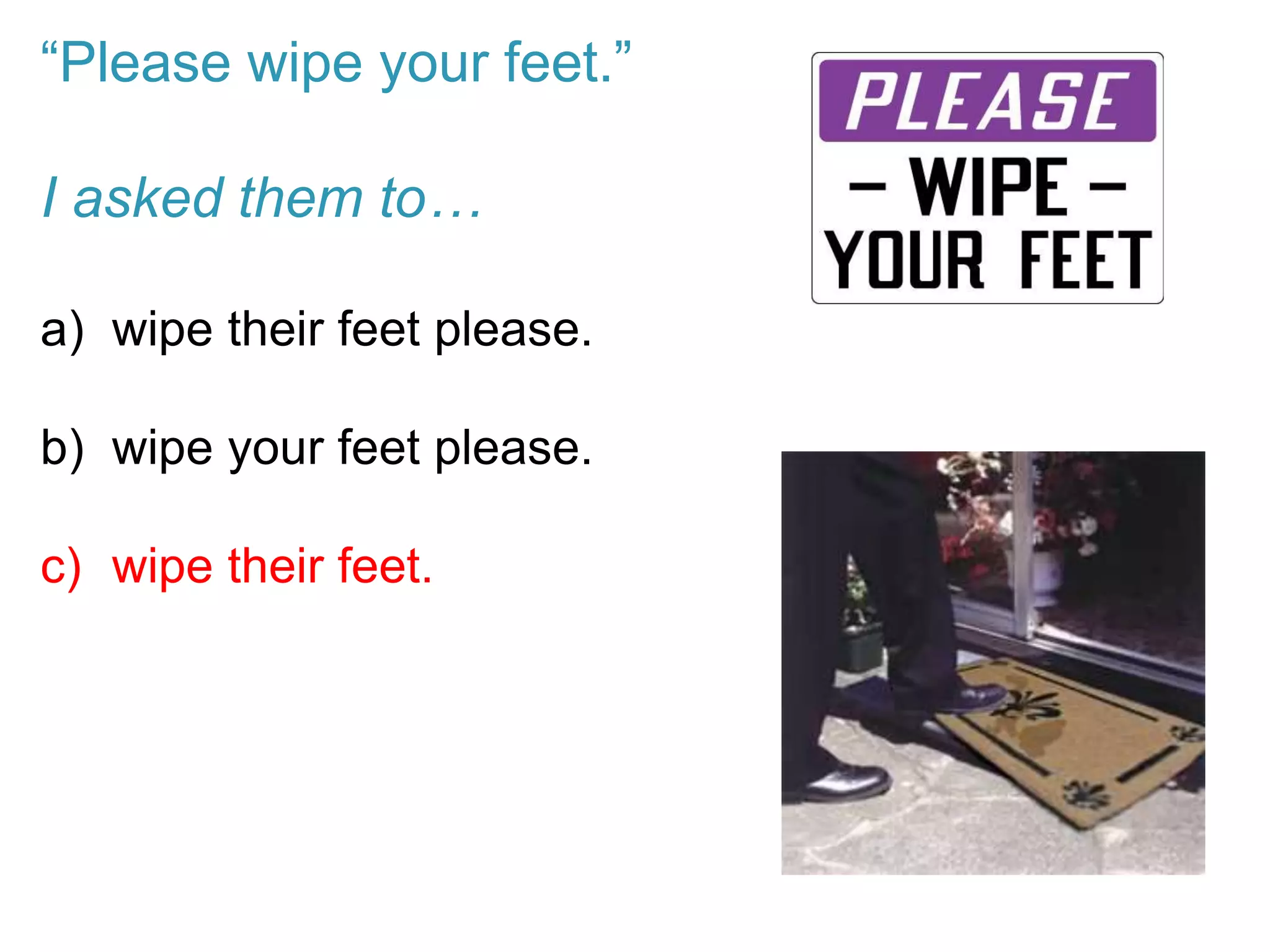 “Please wipe your feet.”
I asked them to…
a) wipe their feet please.
b) wipe your feet please.
c) wipe their feet.
 