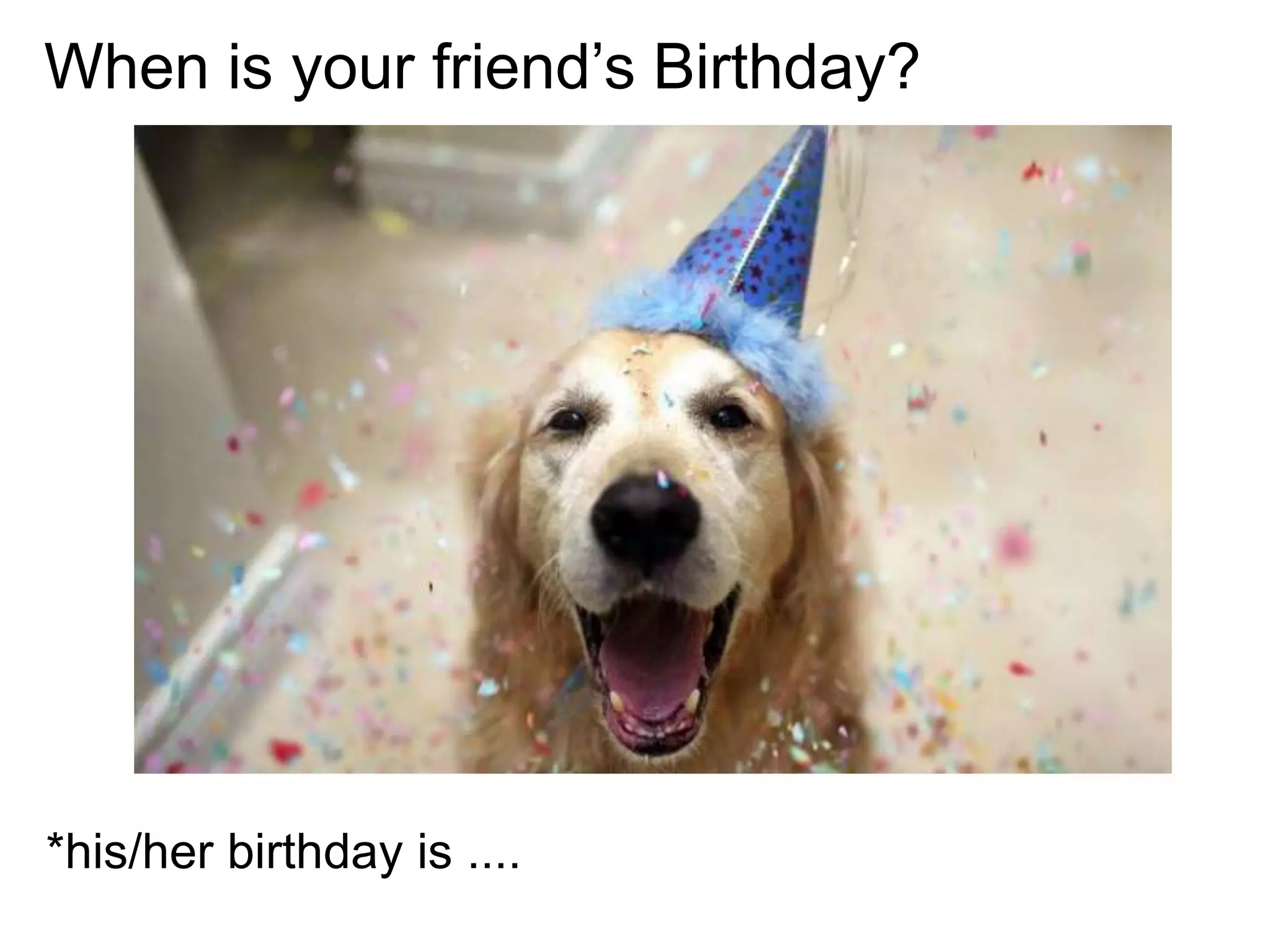 When is your friend’s Birthday?
*his/her birthday is ....
 