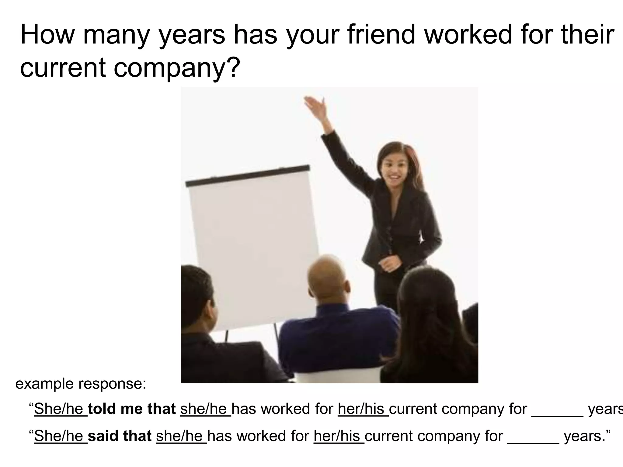 How many years has your friend worked for their
current company?
“She/he told me that she/he has worked for her/his current company for ______ years
“She/he said that she/he has worked for her/his current company for ______ years.”
example response:
 