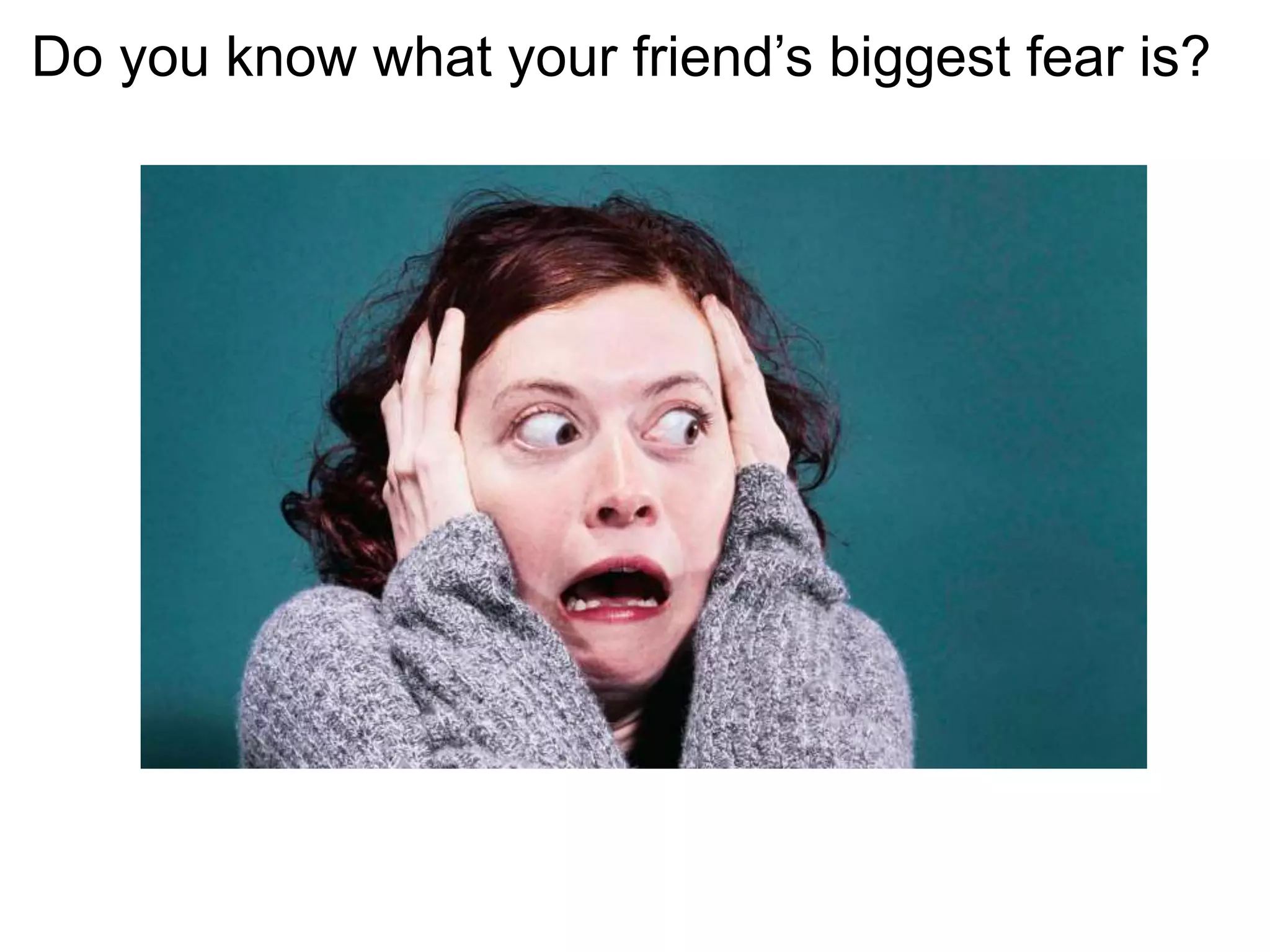 Do you know what your friend’s biggest fear is?
 