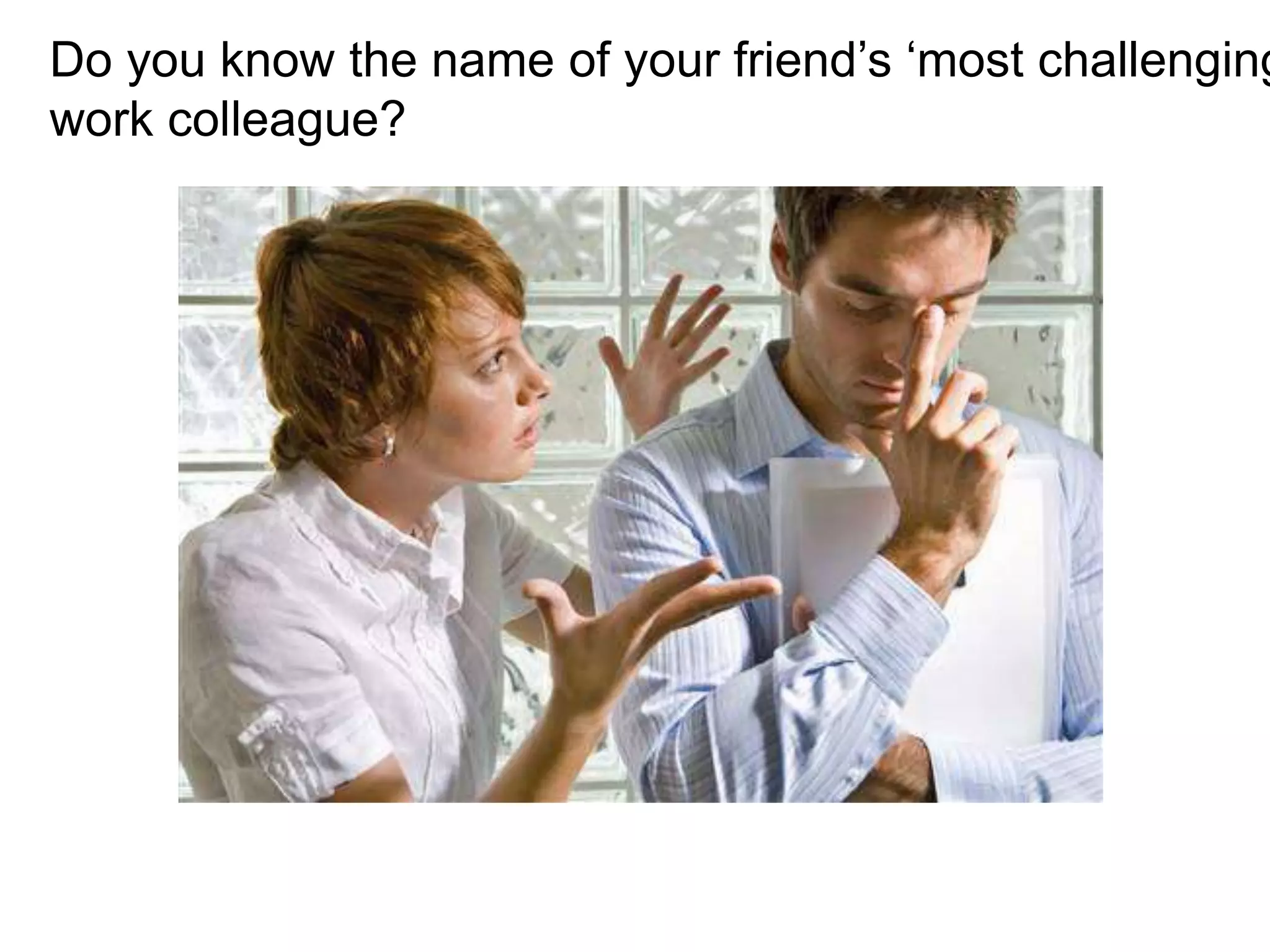 Do you know the name of your friend’s ‘most challenging
work colleague?
 