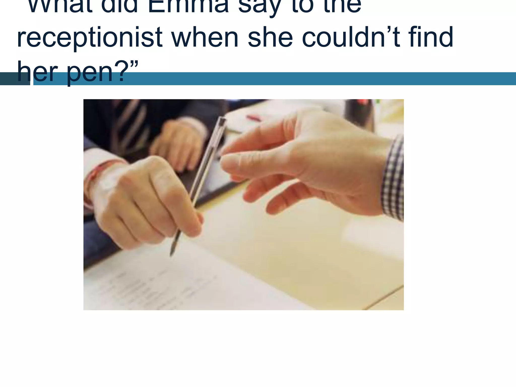 “What did Emma say to the
receptionist when she couldn’t find
her pen?”
 