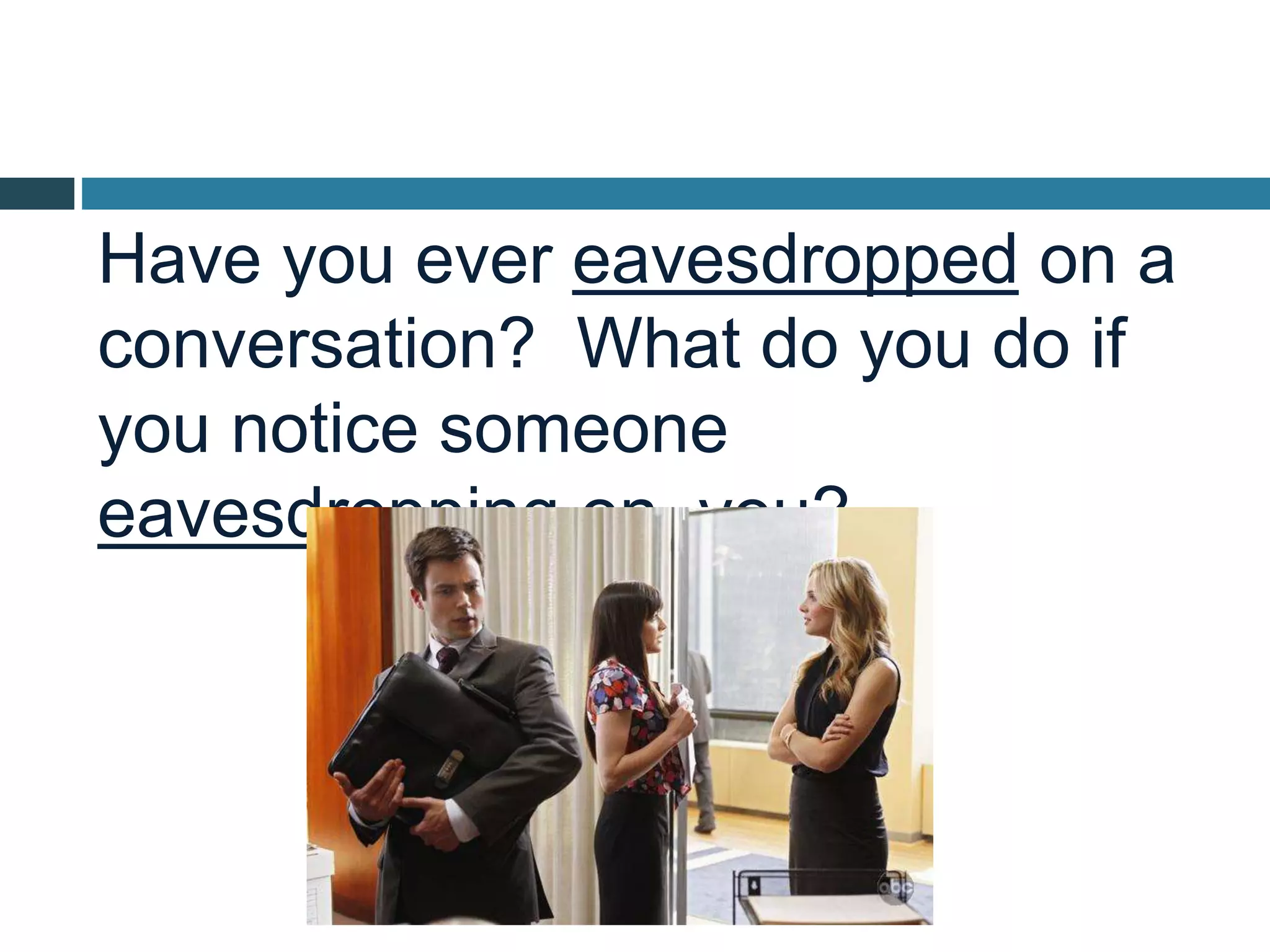 Have you ever eavesdropped on a
conversation? What do you do if
you notice someone
eavesdropping on you?
 