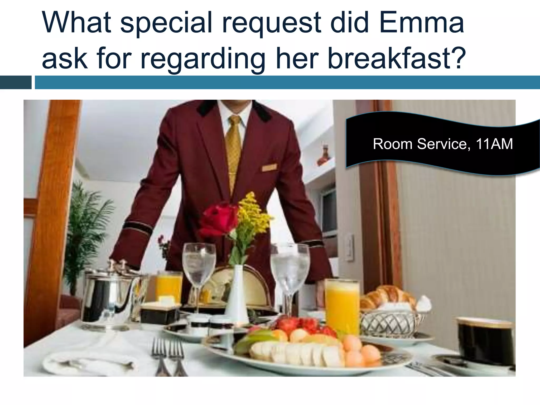 What special request did Emma
ask for regarding her breakfast?
Room Service, 11AM
 