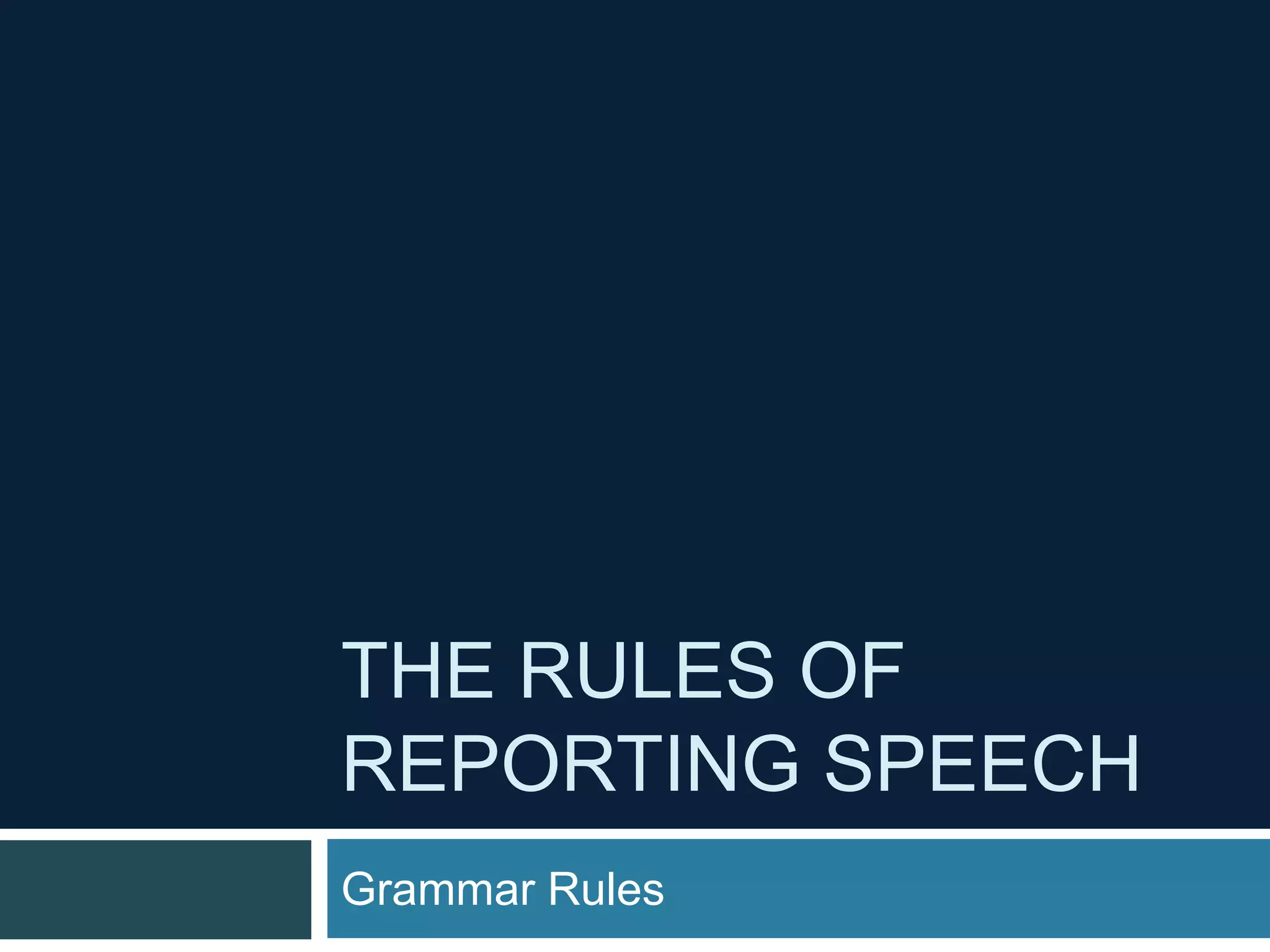 THE RULES OF
REPORTING SPEECH
Grammar Rules
 